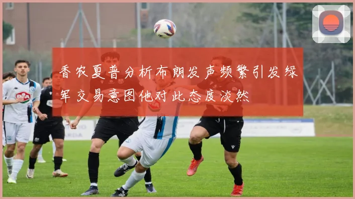 香农夏普分析布朗发声频繁引发绿军交易意图他对此态度淡然