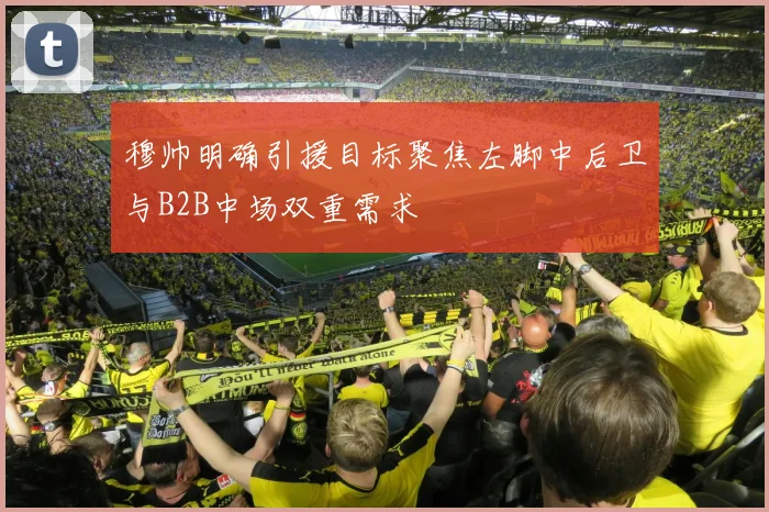 穆帅明确引援目标聚焦左脚中后卫与B2B中场双重需求