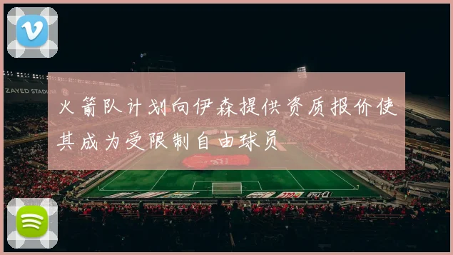 火箭队计划向伊森提供资质报价使其成为受限制自由球员