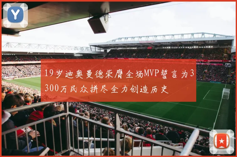 19岁迪奥曼德荣膺全场MVP誓言为3300万民众拼尽全力创造历史