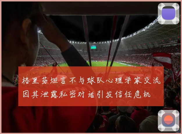 格里芬坦言不与球队心理学家交流因其泄露私密对话引发信任危机
