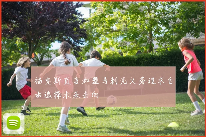 福克斯直言加盟马刺无义务追求自由选择未来去向